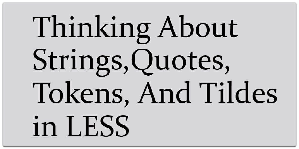 Thinking About Strings, Quotes, Tokens, And Tildes In Less CSS