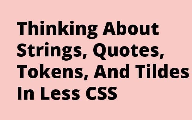 Thinking About Strings, Quotes, Tokens, And Tildes In Less CSS